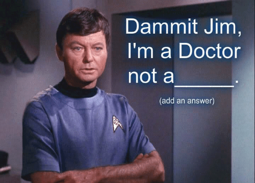 Dammit Jim, I'm a doctor not a ...
